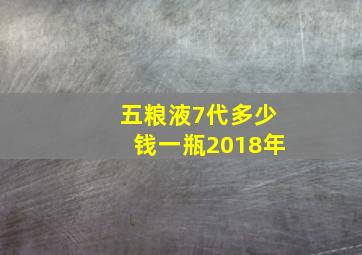 五粮液7代多少钱一瓶2018年