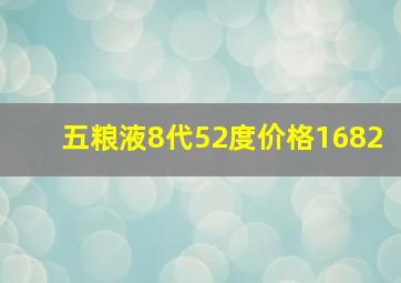 五粮液8代52度价格1682