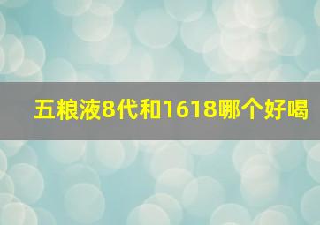 五粮液8代和1618哪个好喝