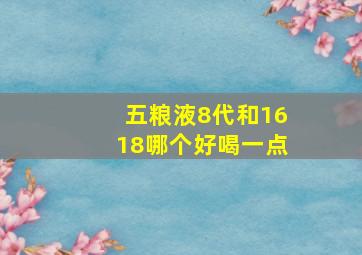 五粮液8代和1618哪个好喝一点