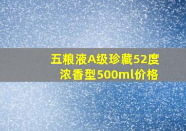 五粮液A级珍藏52度浓香型500ml价格