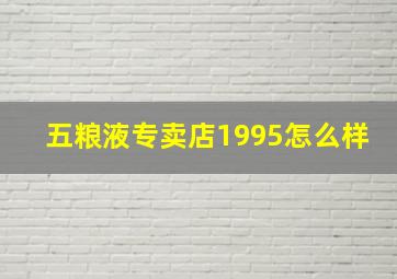 五粮液专卖店1995怎么样