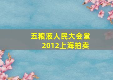 五粮液人民大会堂2012上海拍卖