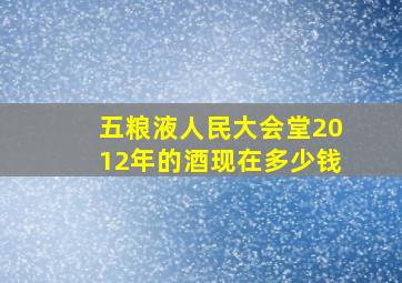 五粮液人民大会堂2012年的酒现在多少钱