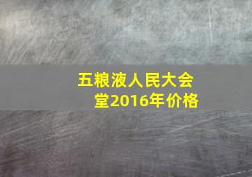 五粮液人民大会堂2016年价格