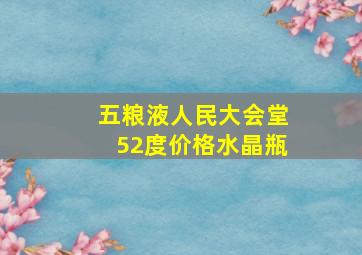 五粮液人民大会堂52度价格水晶瓶