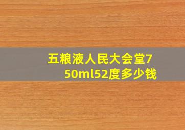 五粮液人民大会堂750ml52度多少钱