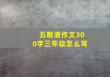 五粮液作文300字三年级怎么写