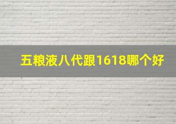 五粮液八代跟1618哪个好