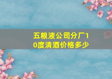 五粮液公司分厂10度清酒价格多少