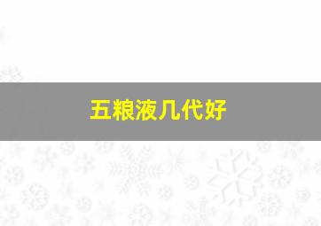 五粮液几代好