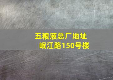 五粮液总厂地址岷江路150号楼