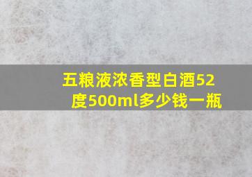 五粮液浓香型白酒52度500ml多少钱一瓶