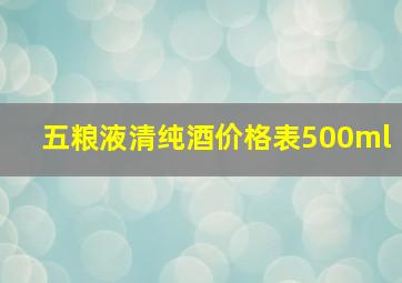 五粮液清纯酒价格表500ml