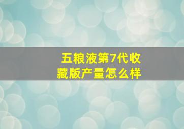 五粮液第7代收藏版产量怎么样