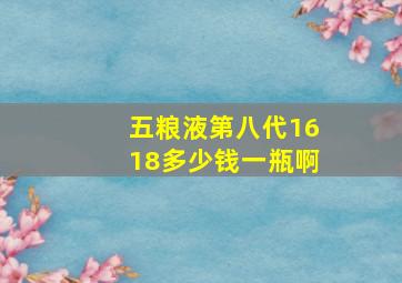 五粮液第八代1618多少钱一瓶啊