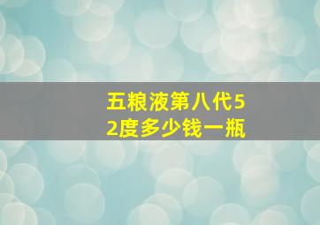 五粮液第八代52度多少钱一瓶