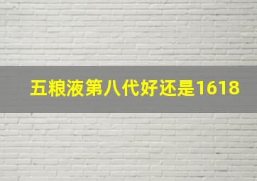 五粮液第八代好还是1618