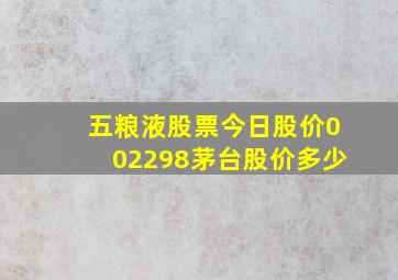 五粮液股票今日股价002298茅台股价多少