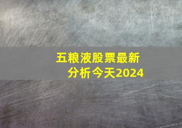 五粮液股票最新分析今天2024