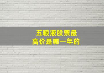 五粮液股票最高价是哪一年的