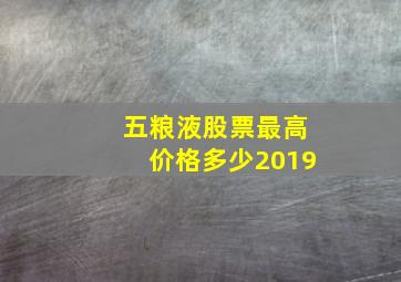 五粮液股票最高价格多少2019