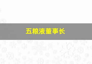 五粮液董事长