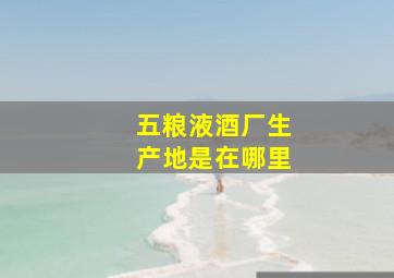 五粮液酒厂生产地是在哪里