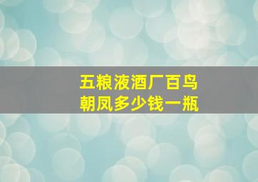 五粮液酒厂百鸟朝凤多少钱一瓶