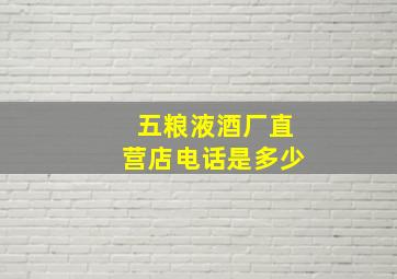 五粮液酒厂直营店电话是多少