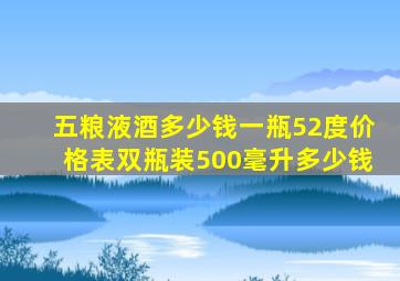 五粮液酒多少钱一瓶52度价格表双瓶装500毫升多少钱