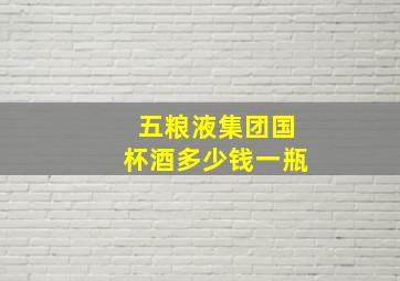 五粮液集团国杯酒多少钱一瓶