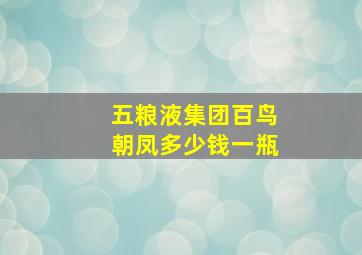 五粮液集团百鸟朝凤多少钱一瓶