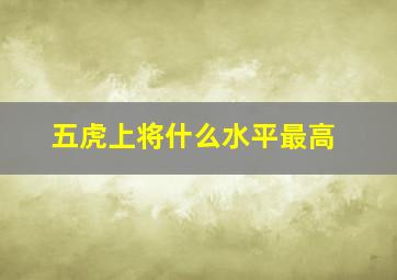 五虎上将什么水平最高