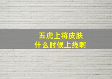 五虎上将皮肤什么时候上线啊