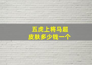 五虎上将马超皮肤多少钱一个