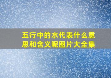 五行中的水代表什么意思和含义呢图片大全集