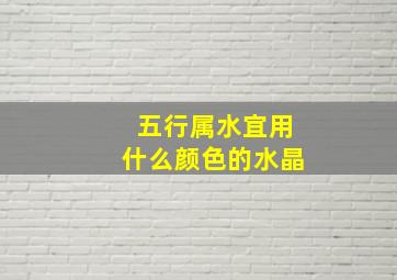 五行属水宜用什么颜色的水晶