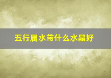 五行属水带什么水晶好