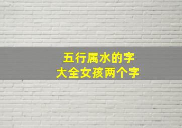 五行属水的字大全女孩两个字