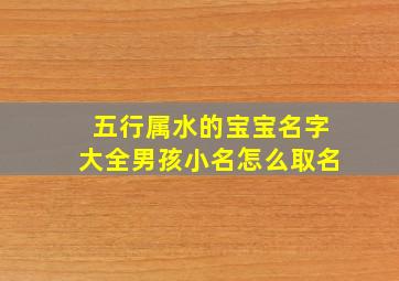 五行属水的宝宝名字大全男孩小名怎么取名