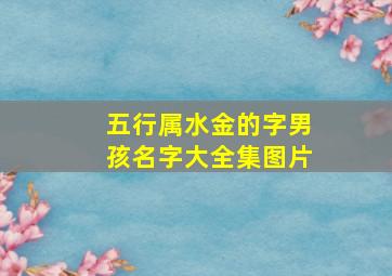 五行属水金的字男孩名字大全集图片