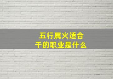 五行属火适合干的职业是什么