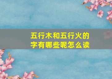 五行木和五行火的字有哪些呢怎么读