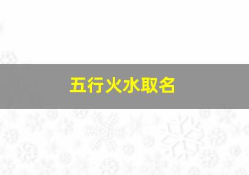 五行火水取名