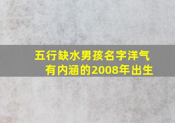 五行缺水男孩名字洋气有内涵的2008年出生