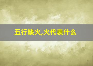 五行缺火,火代表什么