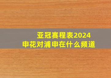 亚冠赛程表2024申花对浦申在什么频道