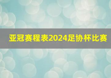 亚冠赛程表2024足协杯比赛