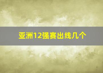 亚洲12强赛出线几个